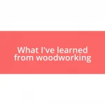 What I’ve learned from woodworking