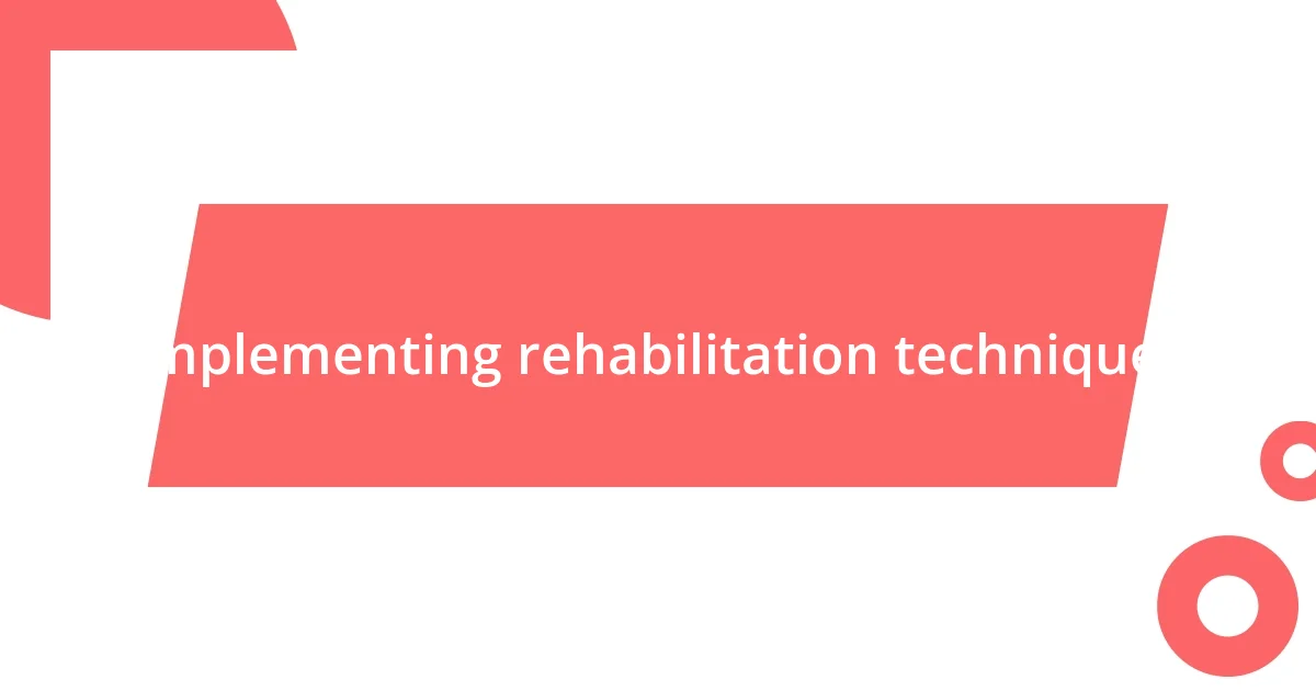 Implementing rehabilitation techniques